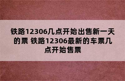 铁路12306几点开始出售新一天的票 铁路12306最新的车票几点开始售票